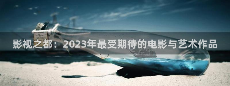 88影视安卓版下载：影视之都：2023年最受期待的电影与艺术作品