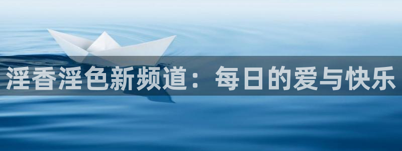 888影院网：淫香淫色新频道：每日的爱与快乐