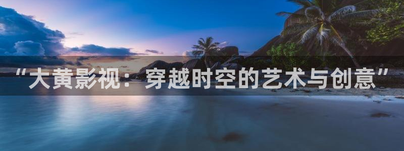 88影视app：“大黄影视：穿越时空的艺术与创意”