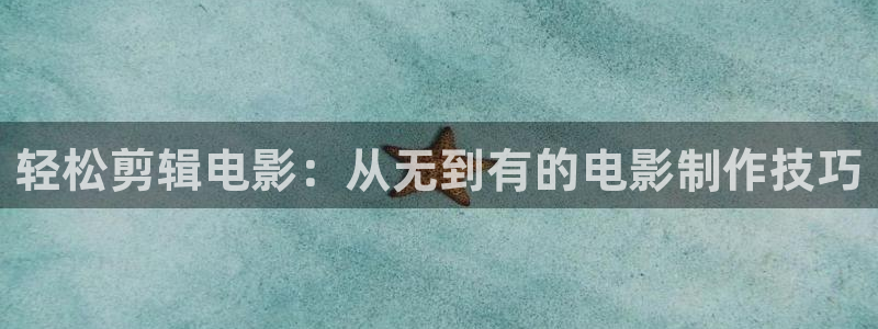 神马电影dy888影视午夜：轻松剪辑电影：从无到有的电影制作技巧