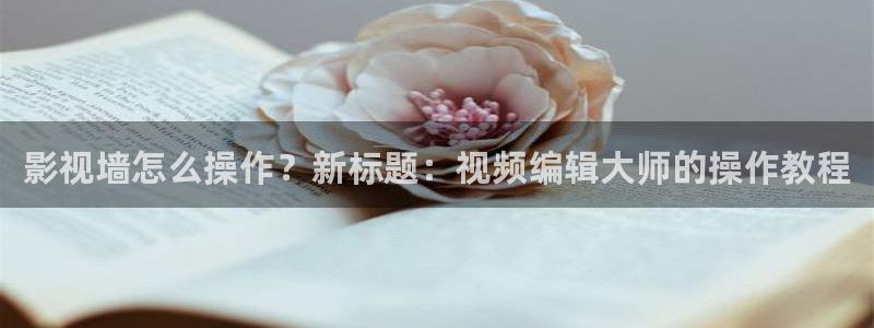 88影视天堂：影视墙怎么操作？新标题：视频编辑大师的操作教程